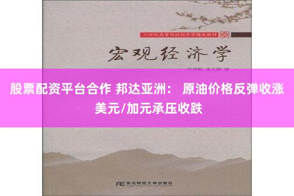 股票配资平台合作 邦达亚洲： 原油价格反弹收涨 美元/加元承压收跌