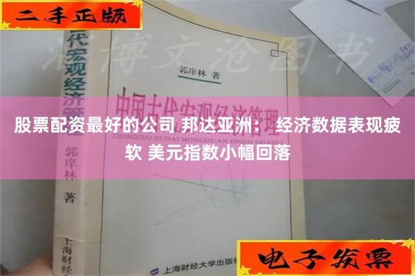 股票配资最好的公司 邦达亚洲： 经济数据表现疲软 美元指数小幅回落