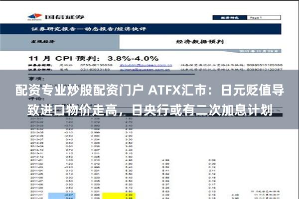 配资专业炒股配资门户 ATFX汇市：日元贬值导致进口物价走高，日央行或有二次加息计划