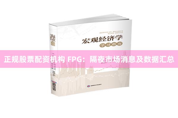 正规股票配资机构 FPG：隔夜市场消息及数据汇总