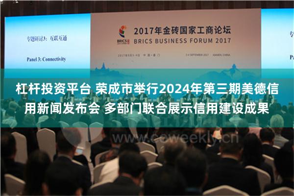 杠杆投资平台 荣成市举行2024年第三期美德信用新闻发布会 多部门联合展示信用建设成果