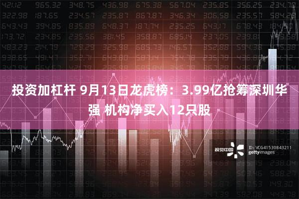 投资加杠杆 9月13日龙虎榜：3.99亿抢筹深圳华强 机构净买入12只股