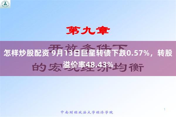 怎样炒股配资 9月13日巨星转债下跌0.57%，转股溢价率48.43%