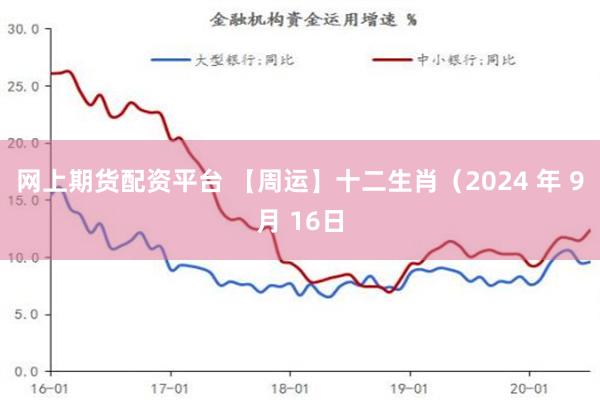 网上期货配资平台 【周运】十二生肖（2024 年 9月 16日