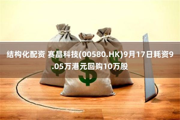 结构化配资 赛晶科技(00580.HK)9月17日耗资9.05万港元回购10万股