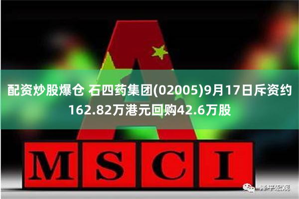 配资炒股爆仓 石四药集团(02005)9月17日斥资约162.82万港元回购42.6万股