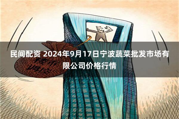 民间配资 2024年9月17日宁波蔬菜批发市场有限公司价格行情