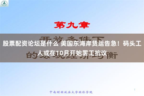 股票配资论坛是什么 美国东海岸货运告急！码头工人或在10月开始罢工抗议