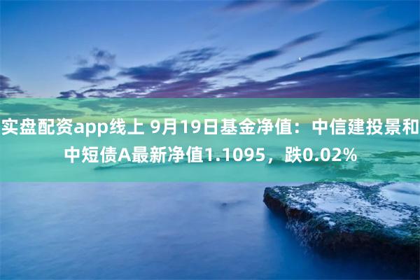 实盘配资app线上 9月19日基金净值：中信建投景和中短债A最新净值1.1095，跌0.02%