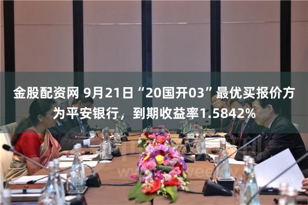 金股配资网 9月21日“20国开03”最优买报价方为平安银行，到期收益率1.5842%