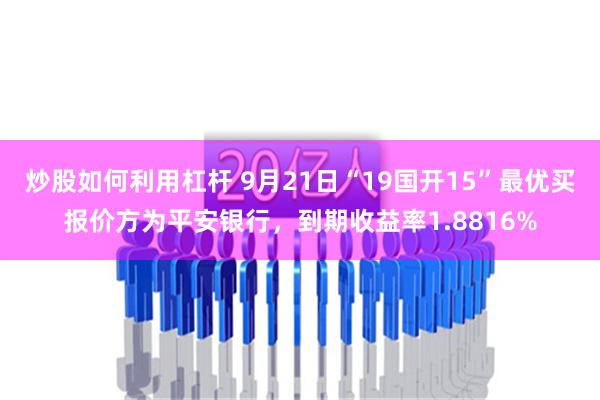 炒股如何利用杠杆 9月21日“19国开15”最优买报价方为平安银行，到期收益率1.8816%