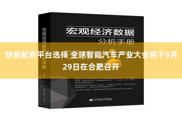 炒股配资平台选择 全球智能汽车产业大会将于9月29日在合肥召开