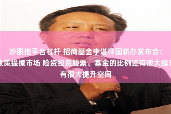 炒股指平台杠杆 招商基金李湛评国新办发布会：增量政策提振市场 险资投资股票、基金的比例还有很大提升空间