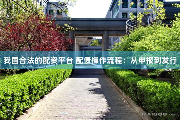 我国合法的配资平台 配债操作流程：从申报到发行