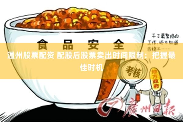 温州股票配资 配股后股票卖出时间限制：把握最佳时机