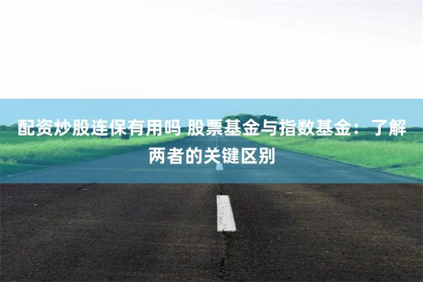 配资炒股连保有用吗 股票基金与指数基金：了解两者的关键区别