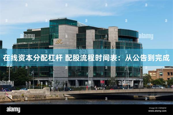 在线资本分配杠杆 配股流程时间表：从公告到完成