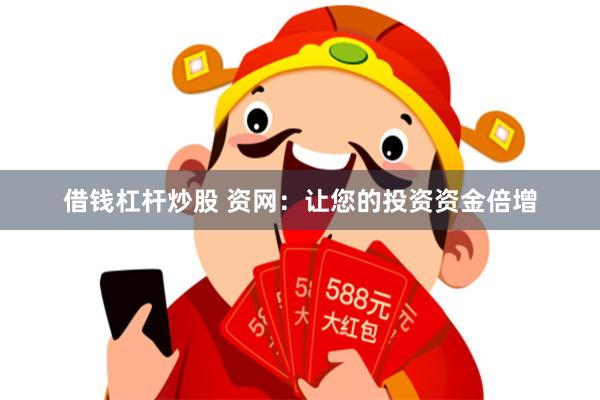 借钱杠杆炒股 资网：让您的投资资金倍增