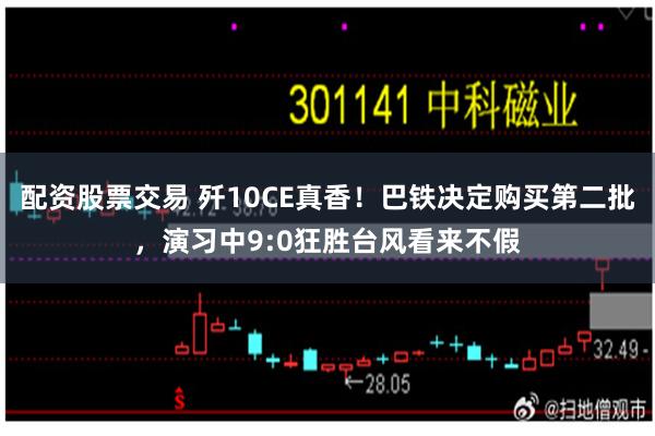 配资股票交易 歼10CE真香！巴铁决定购买第二批，演习中9:0狂胜台风看来不假