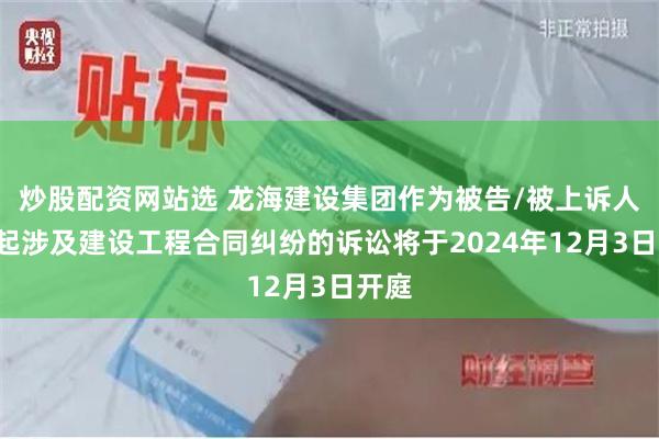 炒股配资网站选 龙海建设集团作为被告/被上诉人的1起涉及建设工程合同纠纷的诉讼将于2024年12月3日开庭