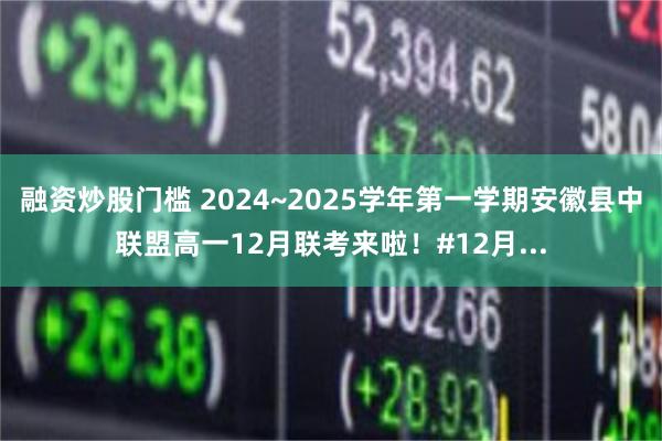 融资炒股门槛 2024~2025学年第一学期安徽县中联盟高一12月联考来啦！#12月...