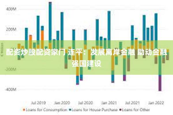 配资炒股配资家门 连平：发展离岸金融 助动金融强国建设