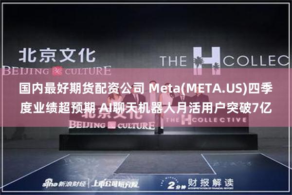 国内最好期货配资公司 Meta(META.US)四季度业绩超预期 AI聊天机器人月活用户突破7亿