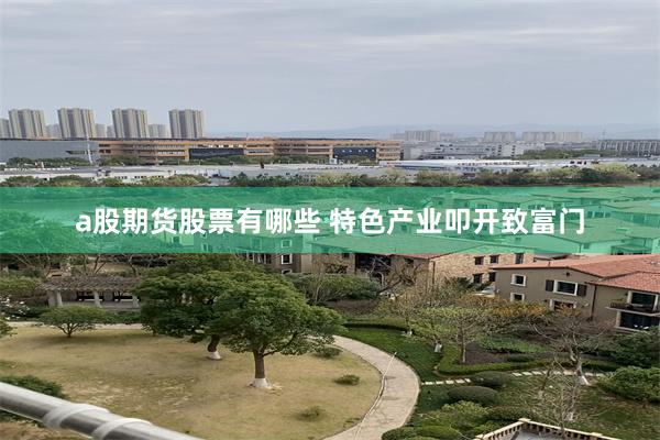 a股期货股票有哪些 特色产业叩开致富门