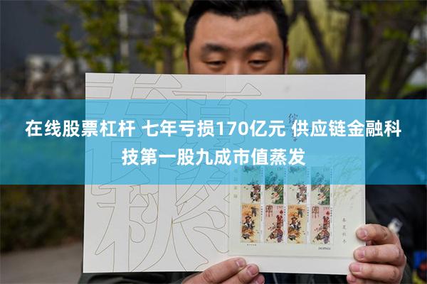 在线股票杠杆 七年亏损170亿元 供应链金融科技第一股九成市值蒸发
