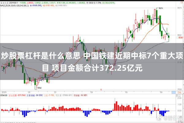 炒股票杠杆是什么意思 中国铁建近期中标7个重大项目 项目金额合计372.25亿元