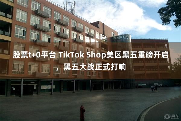 股票t+0平台 TikTok Shop美区黑五重磅开启，黑五大战正式打响