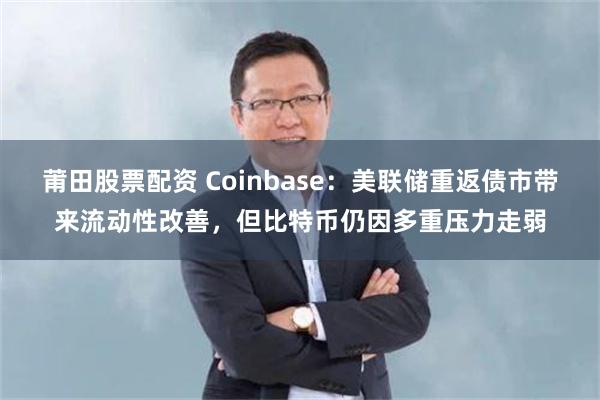莆田股票配资 Coinbase：美联储重返债市带来流动性改善，但比特币仍因多重压力走弱