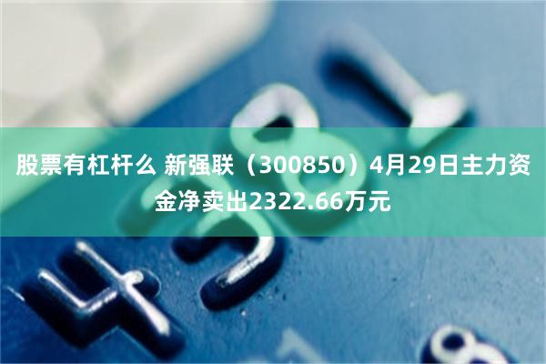 股票有杠杆么 新强联（300850）4月29日主力资金净卖出2322.66万元